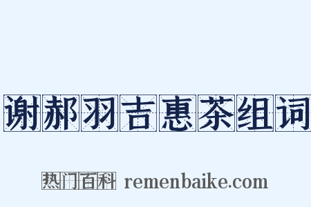 谢郝羽吉惠茶组词是什么意思的图片